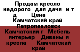 Продам кресло  недорого ,для дачи ,и т .д ... › Цена ­ 1 000 - Камчатский край, Петропавловск-Камчатский г. Мебель, интерьер » Диваны и кресла   . Камчатский край